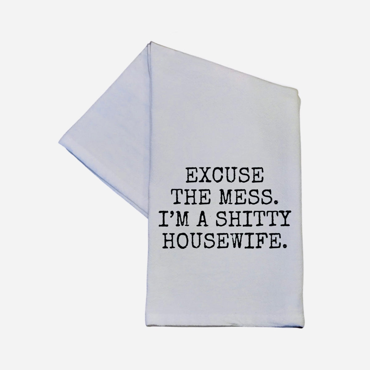 EXCUSE THE MESS, I'M A SHITTY HOUSEWIFE TEA TOWEL - WHITE