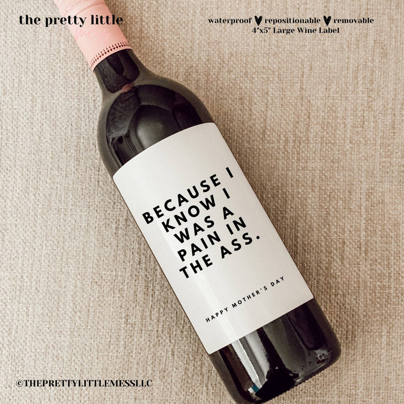 MOTHER'S DAY WINE LABEL: BECAUSE I KNOW I WAS A PAIN IN THE ASS. HAPPY MOTHER'S DAY